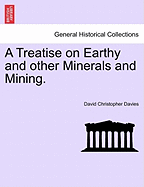 A Treatise on Earthy and Other Minerals and Mining.
