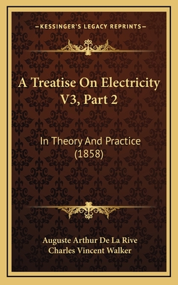 A Treatise on Electricity V3, Part 2: In Theory and Practice (1858) - La Rive, Auguste Arthur De, and Walker, Charles Vincent (Translated by)