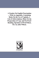 A Treatise On English Punctuation ... With An Appendix, Containing Rules On the Use of Capitals, A List of Abbreviations, Hints On the Preparation of Copy and On Proof-Reading, Specimen of Proof-Sheet, Etc. by John Wilson.