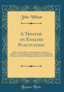 A Treatise on English Punctuation: With an Appendix, Containing Rules on the Use of Capitals, a List of Abbreviations, Hints on the Preparation of Copy and on Proof-Reading, Specimen Proof-Sheet, Etc (Classic Reprint)