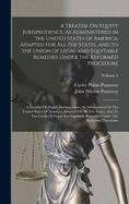 A Treatise On Equity Jurisprudence, As Administered in the United States of America: Adapted for All the States, and to the Union of Legal and Equitable Remedies Under the Reformed Procedure: A Treatise On Equity Jurisprudence, As Administered In The...