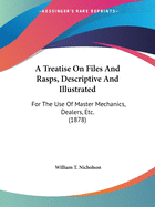 A Treatise On Files And Rasps, Descriptive And Illustrated: For The Use Of Master Mechanics, Dealers, Etc. (1878)