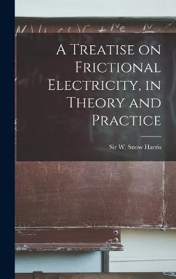 A Treatise on Frictional Electricity, in Theory and Practice - Harris, W Snow (William Snow), Sir (Creator)