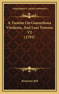 A Treatise on Gonorrhoea Virulenta, and Lues Venerea V2 (1793)