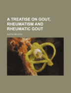 A Treatise on Gout, Rheumatism and Rheumatic Gout