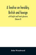 A treatise on heraldry, British and foreign: with English and French glossaries (Volume II)