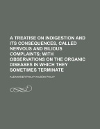 A Treatise on Indigestion and Its Consequences, Called Nervous and Bilious Complaints