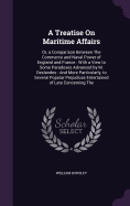 A Treatise On Maritime Affairs: Or, a Comparison Between The Commerce and Naval Power of England and France: With a View to Some Paradoxes Advanced by M. Deslandes: And More Particularly, to Several Popular Prejudices Entertained of Late Concerning The