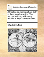 A Treatise on Mensuration, Both in Theory and Practice: The Second Edition, with Many Additions (Classic Reprint)