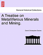 A Treatise on Metalliferous Minerals and Mining.