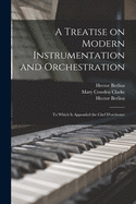 A Treatise on Modern Instrumentation and Orchestration: to Which is Appended the Chef D'orchestre