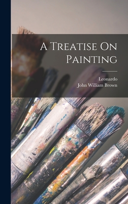 A Treatise On Painting - Vinci), Leonardo (Da, and John William Brown (Creator)