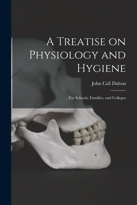 A Treatise on Physiology and Hygiene: for Schools, Families, and Colleges - Dalton, John Call 1825-1889