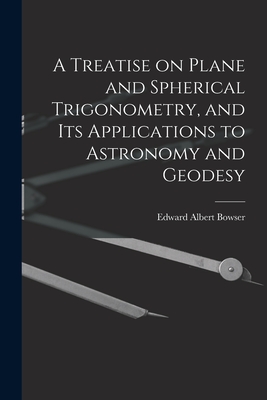 A Treatise on Plane and Spherical Trigonometry, and its Applications to Astronomy and Geodesy - Bowser, Edward Albert