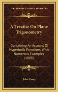 A Treatise on Plane Trigonometry: Containing an Account of Hyperbolic Functions, with Numerous Examples (1888)