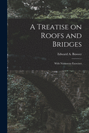 A Treatise on Roofs and Bridges: With Numerous Exercises