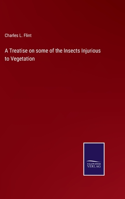 A Treatise on some of the Insects Injurious to Vegetation - Flint, Charles L