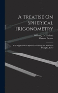 A Treatise On Spherical Trigonometry: With Applications to Spherical Geometry and Numerous Examples, Part 2