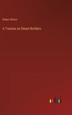 A Treatise on Steam Boilders - Wilson, Robert