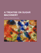 A Treatise on Sugar Machinery