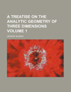 A Treatise on the Analytic Geometry of Three Dimensions; Volume 1