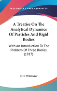 A Treatise On The Analytical Dynamics Of Particles And Rigid Bodies: With An Introduction To The Problem Of Three Bodies (1917)