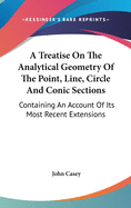 A Treatise On The Analytical Geometry Of The Point, Line, Circle And Conic Sections: Containing An Account Of Its Most Recent Extensions