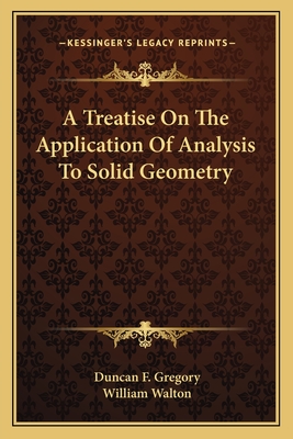 A Treatise on the Application of Analysis to Solid Geometry - Gregory, Duncan Farquharson