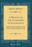 A Treatise on the Authorship of Ecclesiastes: To Which Is Added a Dissertation on That Which Was Spoken Through Jeremiah the Prophet, as Quoted in Matthew 27; 9-10 (Classic Reprint)