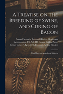 A Treatise on the Breeding of Swine, and Curing of Bacon: With Hints on Agricultural Subjects