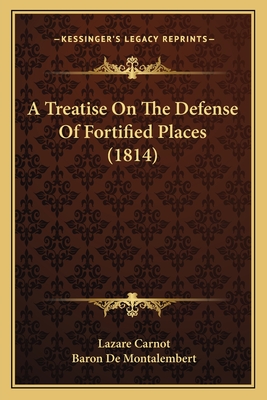 A Treatise on the Defense of Fortified Places (1814) - Carnot, Lazare, and Montalembert, Baron De (Translated by)