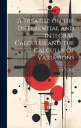 A Treatise on the Differential and Integral Calculus and the Calculus of Variations