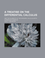 A Treatise on the Differential Calculus and the Elements of the Integral Calculus: With Numerous Examples