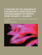 A Treatise on the Diseases of Children: With Directions for the Management of Infants (Classic Reprint)