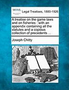 A Treatise on the Game Laws and on Fisheries: With an Appendix Containing All the Statutes and Cases on the Subject; Volume 1
