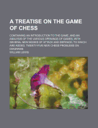 A Treatise on the Game of Chess: Containing an Introduction to the Game, and an Analysis of the Various Openings of Games, with Several New Modes of Attack and Defence; To Which Are Added, Twenty-Five New Chess Problems on Diagrams (Classic Reprint)