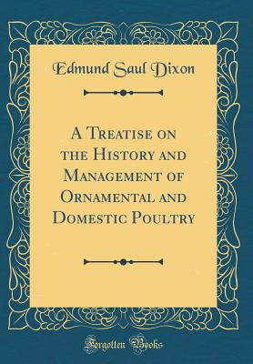 A Treatise on the History and Management of Ornamental and Domestic Poultry (Classic Reprint) - Dixon, Edmund Saul