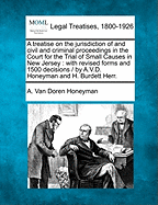 A Treatise on the Jurisdiction of and Civil and Criminal Proceedings in the Court for the Trial of Small Causes in New Jersey: With Revised Forms and 1500 Decisions / By A.V.D. Honeyman and H. Burdett Herr.