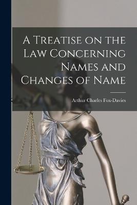 A Treatise on the Law Concerning Names and Changes of Name - Charles, Fox-Davies Arthur