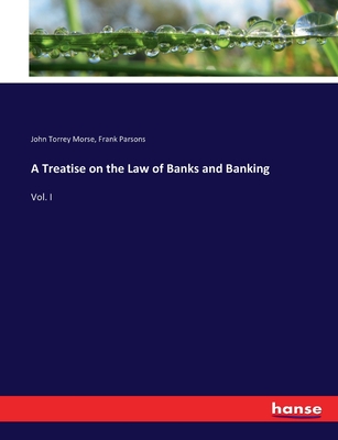 A Treatise on the Law of Banks and Banking: Vol. I - Morse, John Torrey, and Parsons, Frank