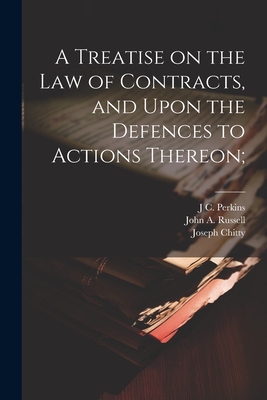 A Treatise on the law of Contracts, and Upon the Defences to Actions Thereon; - Chitty, Joseph, and Perkins, J C 1809-1877, and Russell, John a 1816-1899