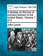A Treatise on the Law of Eminent Domain in the United States. Volume 1 of 2