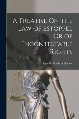 A Treatise On the Law of Estoppel Or of Incontestable Rights - Bigelow, Melville Madison