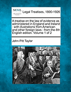 A treatise on the law of evidence as administered in England and Ireland: with illustrations from American and other foreign laws: from the 8th English edition. Volume 1 of 2 - Taylor, John Pitt