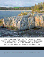 A Treatise On The Law Of Husband And Wife: As Respects Property: Partly Founded Upon Roper's Treatise, And Comprising Jacob's Notes And Additions Thereto