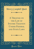 A Treatise on the Law of Income Taxation Under Federal and State Laws (Classic Reprint)