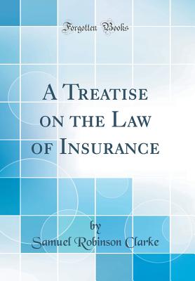 A Treatise on the Law of Insurance (Classic Reprint) - Clarke, Samuel Robinson