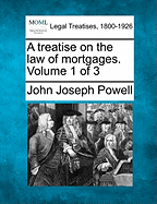 A treatise on the law of mortgages. Volume 1 of 3 - Powell, John Joseph