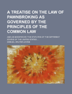 A Treatise on the Law of Pawnbroking as Governed by the Principles of the Common Law; And as Modified by the Statutes of the Different States of the United States