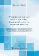 A Treatise on the Law of Slander, Libel, Scandalum Magnatum, and False Rumours: Including the Rules Which Regulate Intellectual Communications, Affecting the Characters of Individuals and the Interests of the Public; With a Description of the Practice and